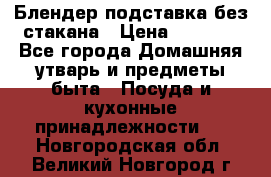 Блендер подставка без стакана › Цена ­ 1 500 - Все города Домашняя утварь и предметы быта » Посуда и кухонные принадлежности   . Новгородская обл.,Великий Новгород г.